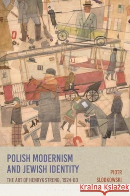 Polish Modernism and Jewish Identity: The Art of Henryk Streng, 1924-1960 Piotr Slodkowski 9781350292505 Bloomsbury Publishing PLC