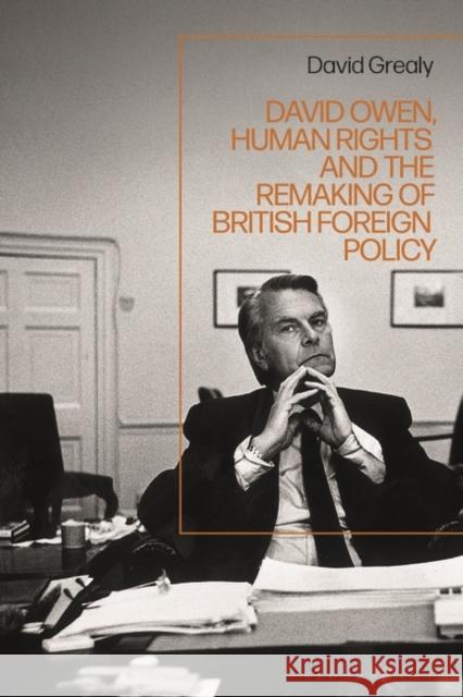 David Owen, Human Rights and the Remaking of British Foreign Policy David (Lancaster University, UK) Grealy 9781350294905 Bloomsbury Publishing PLC