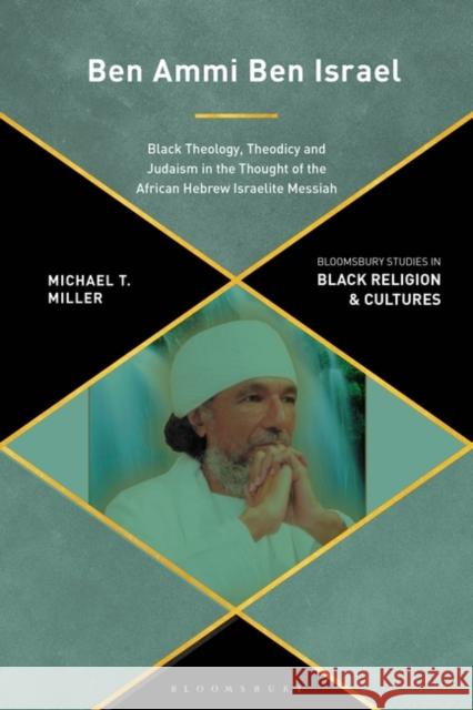 Ben Ammi Ben Israel: Black Theology, Theodicy and Judaism in the Thought of the African Hebrew Israelite Messiah Michael T. Miller Anthony B. Pinn Monica R. Miller 9781350295131