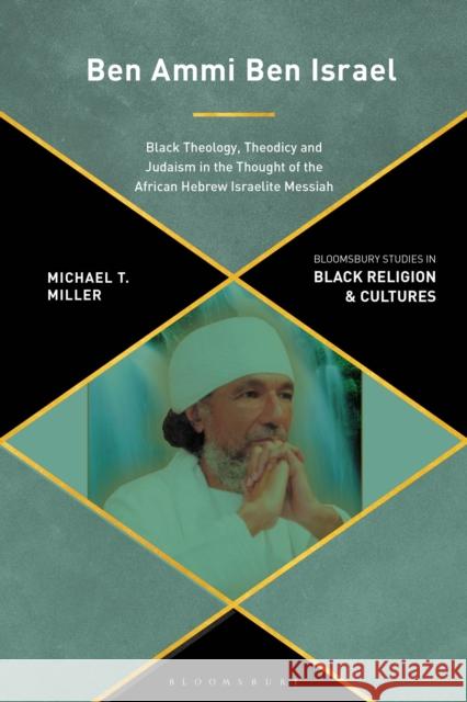 Ben Ammi Ben Israel: Black Theology, Theodicy and Judaism in the Thought of the African Hebrew Israelite Messiah Michael T. Miller Anthony B. Pinn Monica R. Miller 9781350295179 Bloomsbury Academic