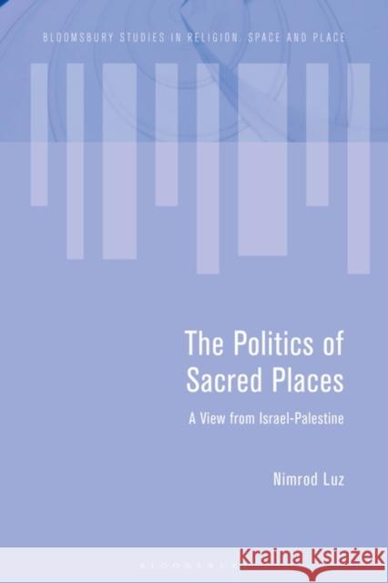 The Politics of Sacred Places Luz Nimrod Luz 9781350295728 Bloomsbury Publishing PLC