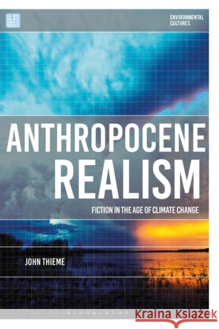 Anthropocene Realism: Fiction in the Age of Climate Change John (University of East Anglia, UK) Thieme 9781350296039 Bloomsbury Publishing PLC