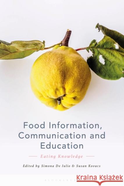 Food Information, Communication and Education: Eating Knowledge Simona de Iulio Susan Kovacs 9781350296138 Bloomsbury Academic