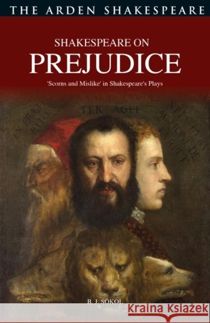 Shakespeare on Prejudice: 'Scorns and Mislike' in Shakespeare's Plays B. J. Sokol 9781350296145 Bloomsbury Publishing PLC