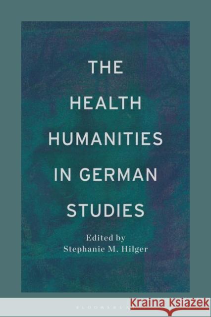 The Health Humanities in German Studies Stephanie M. Hilger 9781350296183 Bloomsbury Academic