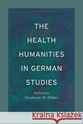 The Health Humanities in German Studies Stephanie M. Hilger 9781350296190 Bloomsbury Academic