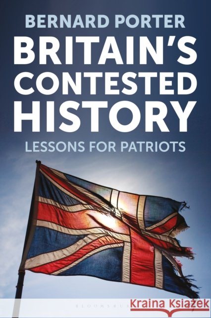 Britain's Contested History: Lessons for Patriots Professor Bernard (University of Newcastle, UK) Porter 9781350296381 Bloomsbury Publishing PLC