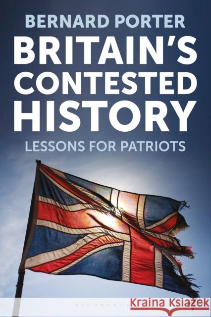 Britain's Contested History: Lessons for Patriots Bernard Porter 9781350296381 Bloomsbury Publishing PLC