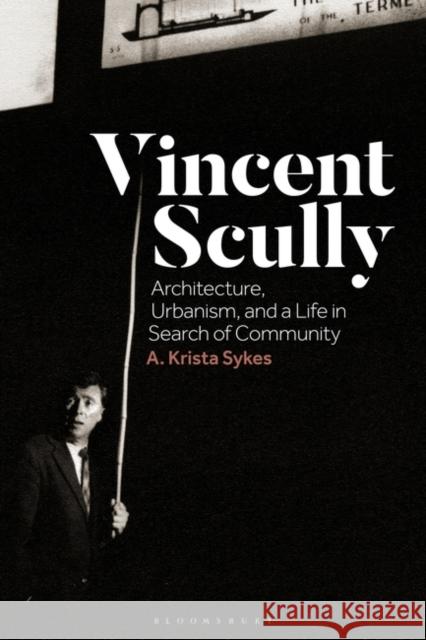 Vincent Scully: Architecture, Urbanism, and a Life in Search of Community Dr A. Krista (Independent Scholar) Sykes 9781350298378 Bloomsbury Publishing PLC