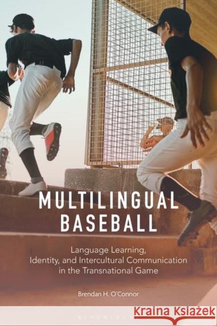 Multilingual Baseball: Language Learning, Identity, and Intercultural Communication in the Transnational Game Brendan H. O'Connor 9781350298569 Bloomsbury Publishing PLC