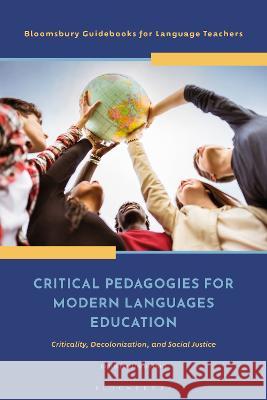 Critical Pedagogies for Modern Languages Education: Criticality, Decolonization, and Social Justice Derek Hird 9781350298774