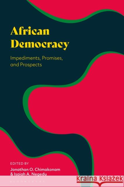 African Democracy: Impediments, Promises, and Prospects Jonathan O. Chimakonam Isaiah A. Negedu 9781350299276 Bloomsbury Academic