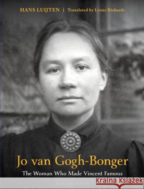 Jo Van Gogh-Bonger: The Woman Who Made Vincent Famous Hans Luijten Lynne Richards 9781350299580 Bloomsbury Publishing PLC