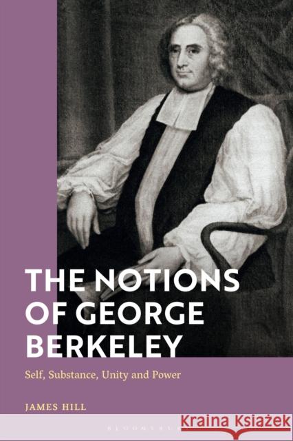 The Notions of George Berkeley: Self, Substance, Unity and Power James Hill 9781350299689 Bloomsbury Academic