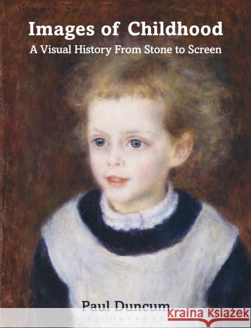 Images of Childhood: A Visual History from Stone to Screen Paul Duncum 9781350299931 Bloomsbury Publishing PLC