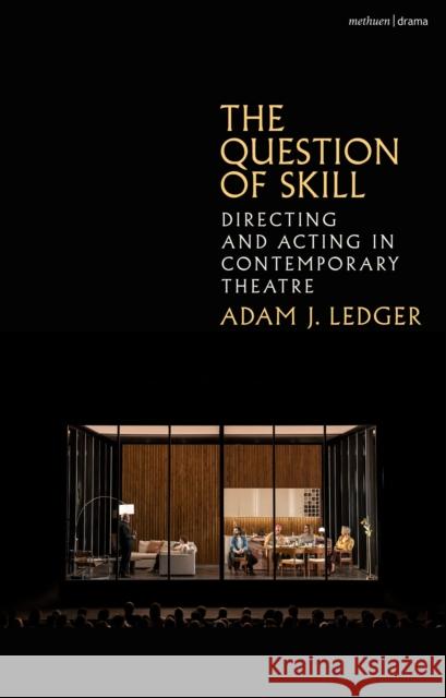 The Question of Skill: Directing and Acting in Contemporary Theatre Dr Adam J. (University of Birmingham, UK) Ledger 9781350300262