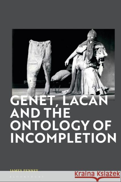 Genet, Lacan and the Ontology of Incompletion James (Trent University, Canada) Penney 9781350300507 Bloomsbury Publishing PLC