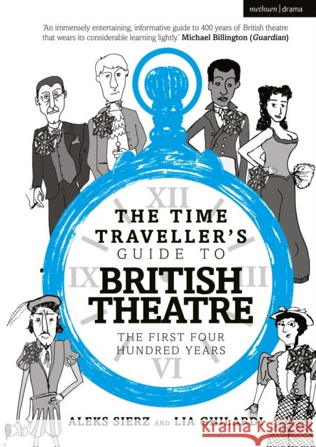 The Time Traveller's Guide to British Theatre: The First Four Hundred Years Aleks Sierz (Author, Freelance arts jour Lia Ghilardi  9781350301764