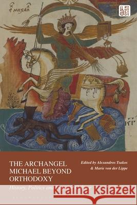 The Archangel Michael Beyond Orthodoxy: History, Politics and Popular Culture Alexandros Tsakos Marie Von Der Lippe 9781350302693