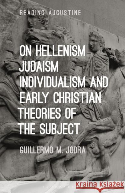 On Hellenism, Judaism, Individualism, and Early Christian Theories of the Subject Professor Guillermo M. Jodra 9781350303393 Bloomsbury Publishing PLC