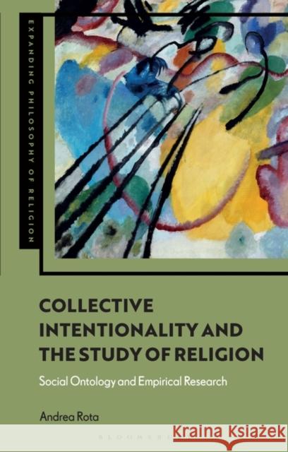 Collective Intentionality and the Study of Religion: Social Ontology and Empirical Research Andrea Rota J. Aaron Simmons Kevin Schilbrack 9781350303782