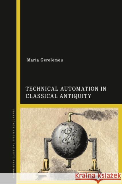 Technical Automation in Classical Antiquity Dr Maria (adjunct lecturer, University of Exeter, UK) Gerolemou 9781350303843 Bloomsbury Publishing PLC