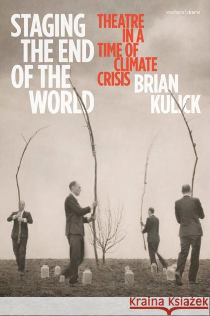 Staging the End of the World: Theatre in a Time of Climate Crisis Kulick, Brian 9781350309913 Bloomsbury Publishing PLC