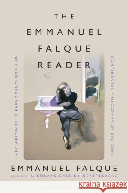 The Emmanuel Falque Reader: Key Writings in Phenomenology and Continental Philosophy of Religion Emmanuel Falque Nikolaas Cassidy-Deketelaere 9781350318922 Bloomsbury Academic