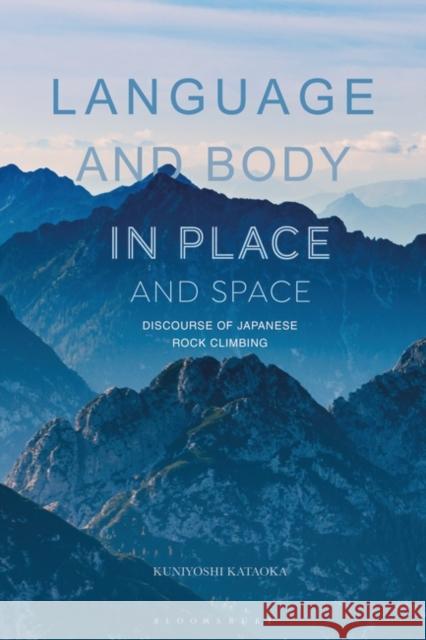 Language and Body in Place and Space: Discourse of Japanese Rock Climbing Kuniyoshi Kataoka 9781350319516 Bloomsbury Publishing PLC