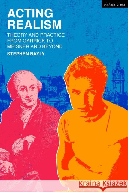 Acting Realism: Theory and Practice from Garrick to Meisner and Beyond Stephen Bayly 9781350320222