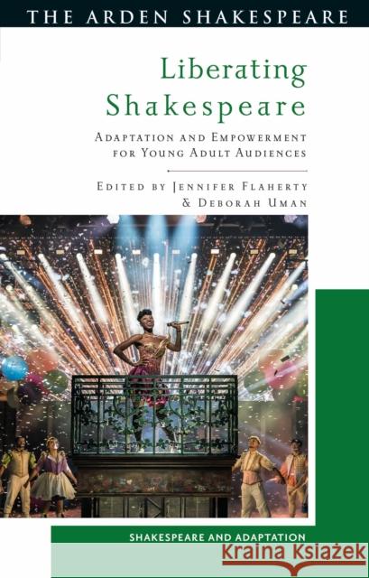 Liberating Shakespeare: Adaptation and Empowerment for Young Adult Audiences Flaherty, Jennifer 9781350320260 Arden Shakespeare