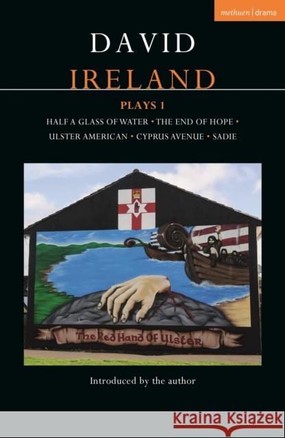 David Ireland Plays 1: Half a Glass of Water; The End of Hope; Ulster American; Cyprus Avenue; Sadie David Ireland   9781350320307