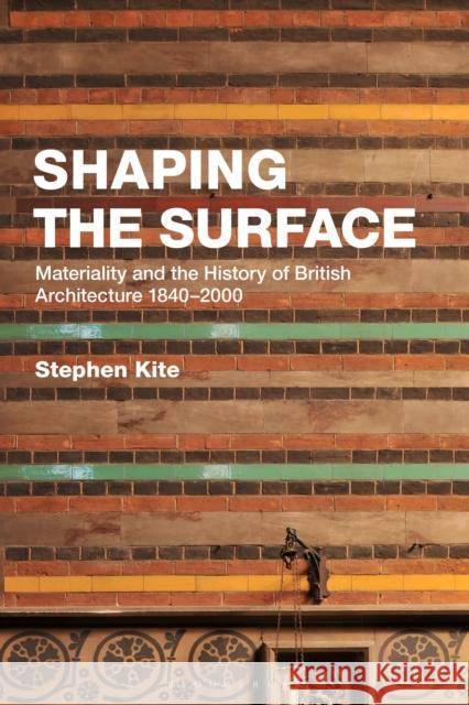 Shaping the Surface: Materiality and the History of British Architecture 1840-2000 Stephen Kite 9781350320659