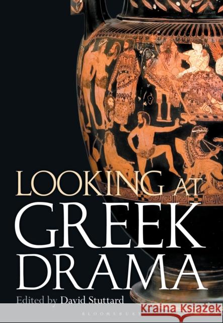 Looking at Greek Drama: Origins, Contexts and Afterlives of Ancient Plays and Playwrights David Stuttard 9781350320895 Bloomsbury Publishing PLC