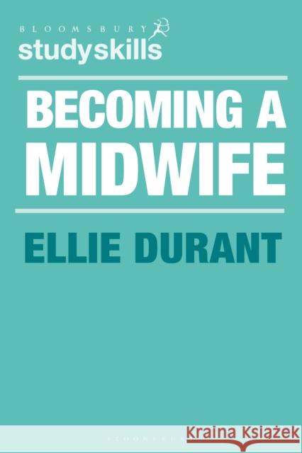 Becoming a Midwife: A Student Guide Durant, Ellie 9781350322332 Bloomsbury Publishing PLC