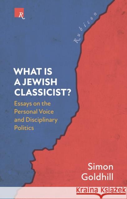 What Is a Jewish Classicist?: Essays on the Personal Voice and Disciplinary Politics Simon Goldhill Thomas Harrison 9781350322530