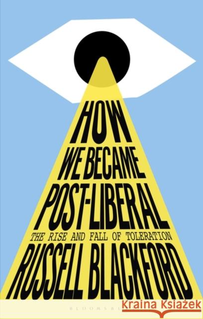 How We Became Post-Liberal: The Rise and Fall of Toleration Russell (Conjoint Lecturer, University of Newcastle, Australia) Blackford 9781350322943