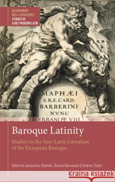 Baroque Latinity: Studies in the Neo-Latin Literature of the European Baroque Jacqueline Glomski Gesine Manuwald Stephen Harrison 9781350323476 Bloomsbury Academic