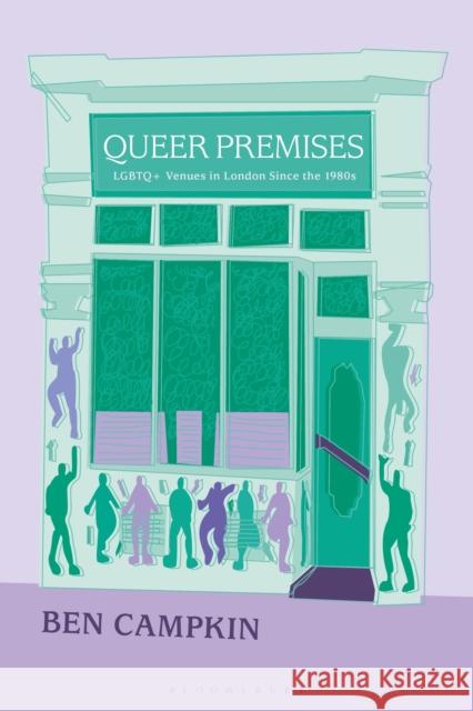 Queer Premises: LGBTQ+ Venues in London Since the 1980s Ben Campkin 9781350324862 Bloomsbury Academic