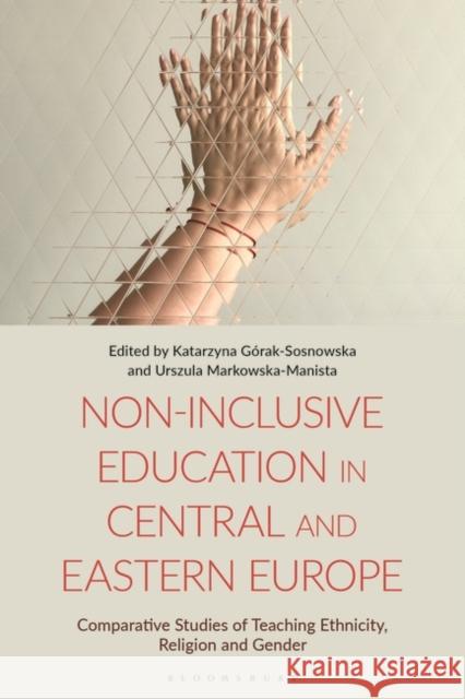 Non-Inclusive Education in Central and Eastern Europe: Comparative Studies of Teaching Ethnicity, Religion and Gender Katarzyna Górak-Sosnowska (SGH Warsaw School of Economics, Poland), Urszula Markowska-Manista (University of Warsaw, Pol 9781350325265 Bloomsbury Publishing PLC