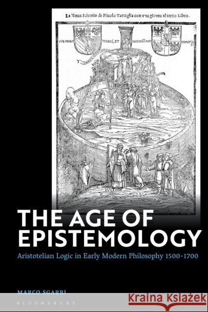 The Age of Epistemology: Aristotelian Logic in Early Modern Philosophy 1500-1700 Sgarbi, Marco 9781350326545 Bloomsbury Academic
