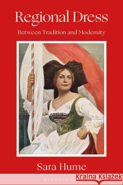 Regional Dress: Between Tradition and Modernity Sara Hume 9781350327733 Bloomsbury Visual Arts