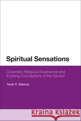 Spiritual Sensations: Cinematic Religious Experience and Evolving Conceptions of the Sacred Sarah K. Balstrup (Australian Catholic University, Australia) 9781350327764 Bloomsbury Publishing PLC