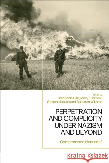 Perpetration and Complicity Under Nazism and Beyond: Compromised Identities? Stephanie Bird Mary Fulbrook Bastiaan Willems 9781350327818 Bloomsbury Academic