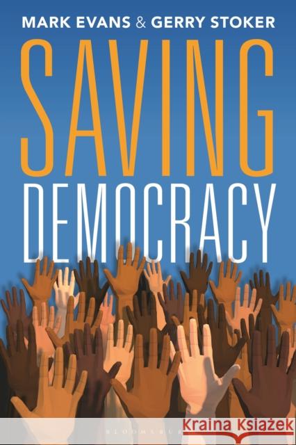 Saving Democracy Professor Gerry Stoker (Southampton University, UK and IGPA, University of Canberra, Australia), Professor Mark Evans (U 9781350328259 Bloomsbury Publishing PLC