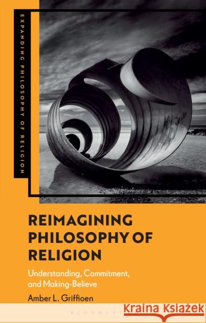 Revolutionizing Philosophy of Religion: Conversions and Conversations Dr Amber L. (University of Konstanz, Germany, and  University of Notre Dame, USA) Griffioen 9781350328471 Bloomsbury Academic