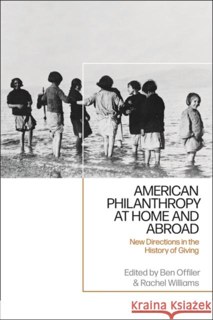 American Philanthropy at Home and Abroad: New Directions in the History of Giving Ben Offiler Rachel Williams 9781350329829 Bloomsbury Academic