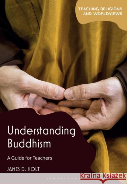 Understanding Buddhism: A Guide for Teachers James D. Holt 9781350330276 Bloomsbury Publishing PLC