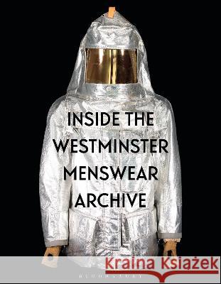 Inside the Westminster Menswear Archive Professor Andrew Groves (The University of Westminster and Westminster Menswear Archive, UK), Dr Danielle Sprecher (West 9781350330986
