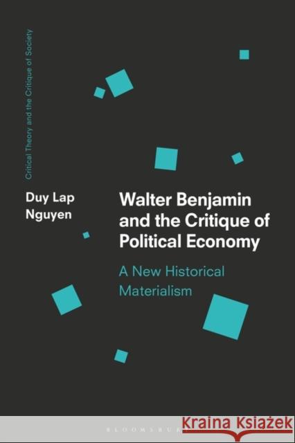 Walter Benjamin and the Critique of Political Economy: A New Historical Materialism Duy Lap Nguyen Chris O'Kane Werner Bonefeld 9781350331051 Bloomsbury Academic